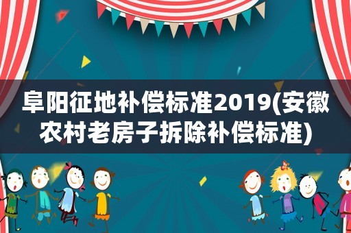 阜陽(yáng)征地補(bǔ)償標(biāo)準(zhǔn)2019(安徽農(nóng)村老房子拆除補(bǔ)償標(biāo)準(zhǔn))