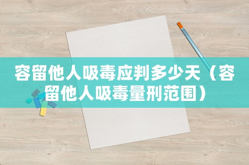 容留他人吸毒應(yīng)判多少天（容留他人吸毒量刑范圍）