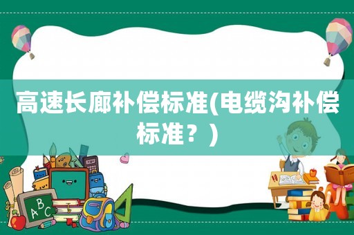 高速長廊補(bǔ)償標(biāo)準(zhǔn)(電纜溝補(bǔ)償標(biāo)準(zhǔn)？)