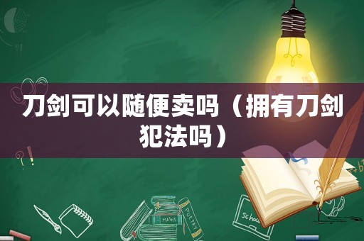 刀劍可以隨便賣嗎（擁有刀劍犯法嗎）