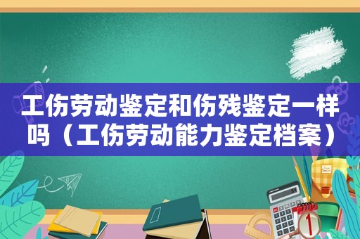 工傷勞動(dòng)鑒定和傷殘鑒定一樣嗎（工傷勞動(dòng)能力鑒定檔案）