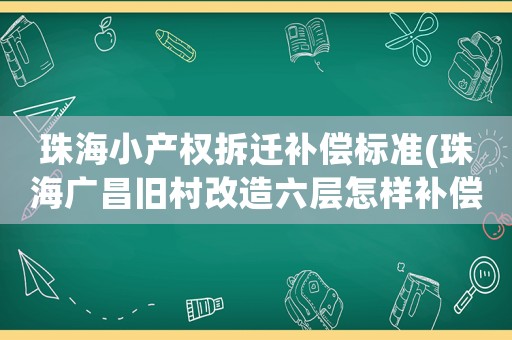 珠海小產(chǎn)權(quán)拆遷補(bǔ)償標(biāo)準(zhǔn)(珠海廣昌舊村改造六層怎樣補(bǔ)償)