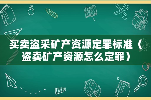 買賣盜采礦產(chǎn)資源定罪標準（盜賣礦產(chǎn)資源怎么定罪）