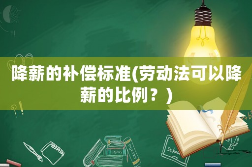 降薪的補(bǔ)償標(biāo)準(zhǔn)(勞動(dòng)法可以降薪的比例？)