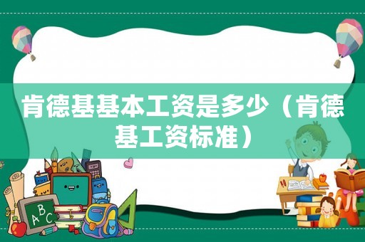 肯德基基本工資是多少（肯德基工資標(biāo)準(zhǔn)）