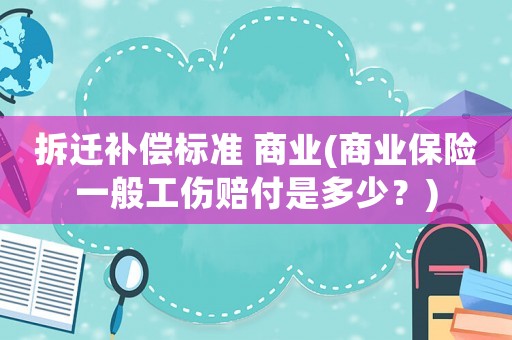 拆遷補(bǔ)償標(biāo)準(zhǔn) 商業(yè)(商業(yè)保險(xiǎn)一般工傷賠付是多少？)