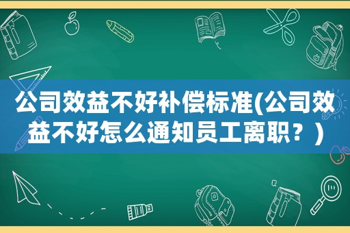 公司效益不好補償標(biāo)準(zhǔn)(公司效益不好怎么通知員工離職？)