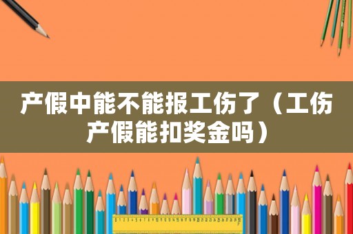 產(chǎn)假中能不能報工傷了（工傷產(chǎn)假能扣獎金嗎）
