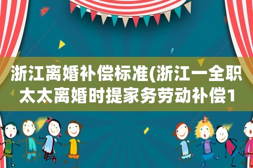 浙江離婚補償標準(浙江一全職太太離婚時提家務勞動補償19萬，法院判補1.5萬，如何看待這個結果？)