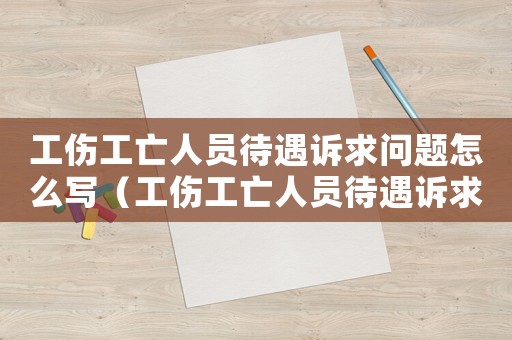 工傷工亡人員待遇訴求問題怎么寫（工傷工亡人員待遇訴求問題）
