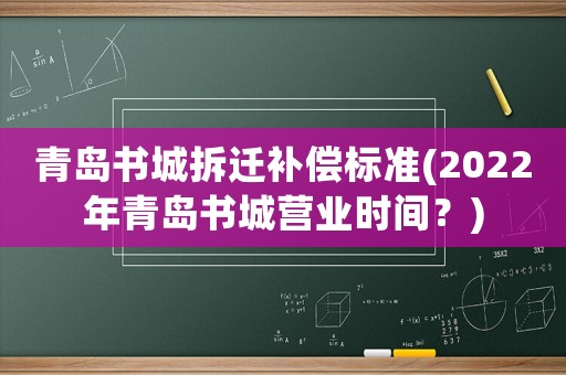 青島書城拆遷補(bǔ)償標(biāo)準(zhǔn)(2022年青島書城營(yíng)業(yè)時(shí)間？)