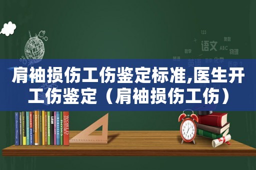 肩袖損傷工傷鑒定標準,醫(yī)生開工傷鑒定（肩袖損傷工傷）