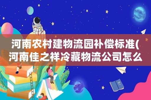 河南農(nóng)村建物流園補償標(biāo)準(zhǔn)(河南佳之祥冷藏物流公司怎么樣)