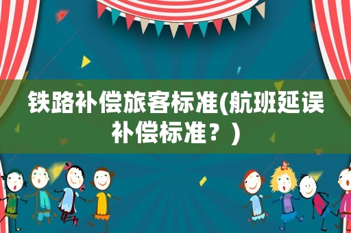 鐵路補(bǔ)償旅客標(biāo)準(zhǔn)(航班延誤補(bǔ)償標(biāo)準(zhǔn)？)