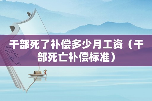 干部死了補(bǔ)償多少月工資（干部死亡補(bǔ)償標(biāo)準(zhǔn)）