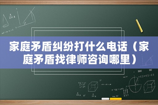 家庭矛盾糾紛打什么電話(huà)（家庭矛盾找律師咨詢(xún)哪里）