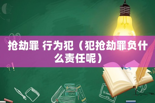 搶劫罪 行為犯（犯搶劫罪負什么責(zé)任呢）