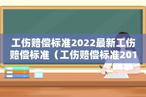 工傷賠償標(biāo)準(zhǔn)2022最新工傷賠償標(biāo)準(zhǔn)（工傷賠償標(biāo)準(zhǔn)2014）