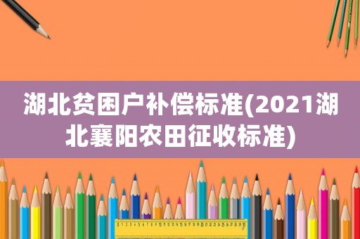 湖北貧困戶補償標(biāo)準(zhǔn)(2021湖北襄陽農(nóng)田征收標(biāo)準(zhǔn))