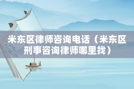 米東區(qū)律師咨詢電話（米東區(qū)刑事咨詢律師哪里找）
