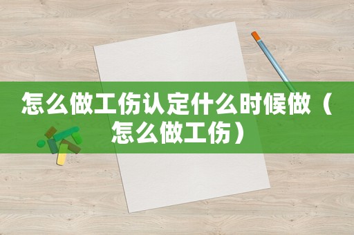 怎么做工傷認(rèn)定什么時(shí)候做（怎么做工傷）