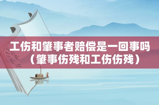 工傷和肇事者賠償是一回事嗎（肇事傷殘和工傷傷殘）