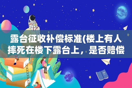 露臺征收補償標準(樓上有人摔死在樓下露臺上，是否賠償？)