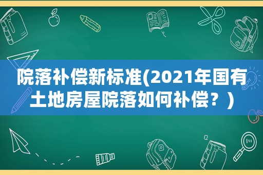 院落補(bǔ)償新標(biāo)準(zhǔn)(2021年國(guó)有土地房屋院落如何補(bǔ)償？)