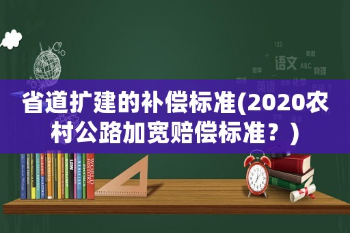 省道擴建的補償標準(2020農(nóng)村公路加寬賠償標準？)