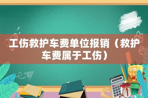 工傷救護(hù)車費(fèi)單位報(bào)銷（救護(hù)車費(fèi)屬于工傷）