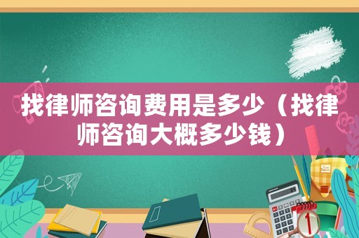 找律師咨詢費用是多少（找律師咨詢大概多少錢）