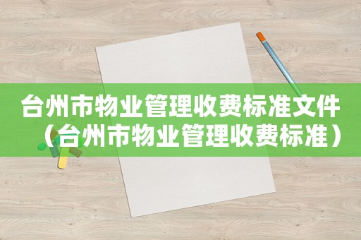 臺州市物業(yè)管理收費標(biāo)準(zhǔn)文件（臺州市物業(yè)管理收費標(biāo)準(zhǔn)）