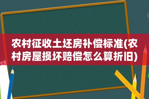 農(nóng)村征收土坯房補(bǔ)償標(biāo)準(zhǔn)(農(nóng)村房屋損壞賠償怎么算折舊)