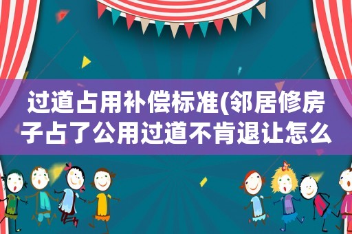 過道占用補(bǔ)償標(biāo)準(zhǔn)(鄰居修房子占了公用過道不肯退讓怎么辦？)