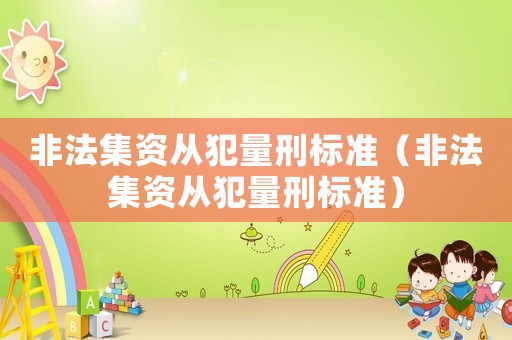 非法集資從犯量刑標(biāo)準(zhǔn)（非法集資從犯量刑標(biāo)準(zhǔn)）