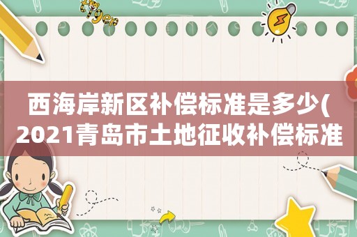 西海岸新區(qū)補(bǔ)償標(biāo)準(zhǔn)是多少(2021青島市土地征收補(bǔ)償標(biāo)準(zhǔn)？)