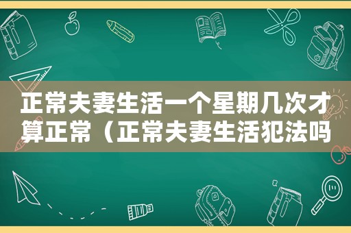 正常夫妻生活一個(gè)星期幾次才算正常（正常夫妻生活犯法嗎）