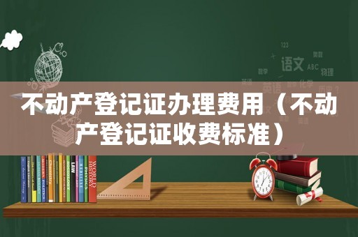 不動產(chǎn)登記證辦理費用（不動產(chǎn)登記證收費標準）