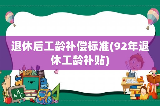 退休后工齡補償標(biāo)準(zhǔn)(92年退休工齡補貼)