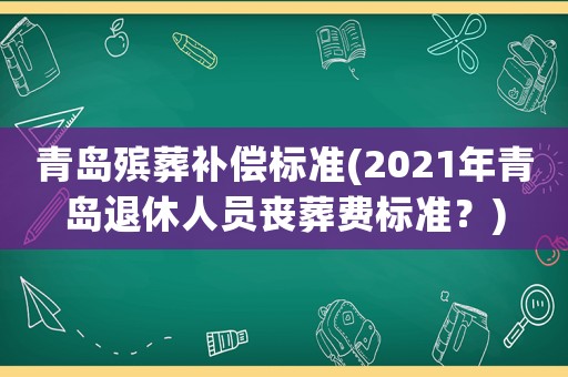 青島殯葬補(bǔ)償標(biāo)準(zhǔn)(2021年青島退休人員喪葬費(fèi)標(biāo)準(zhǔn)？)