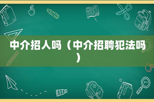 中介招人嗎（中介招聘犯法嗎）