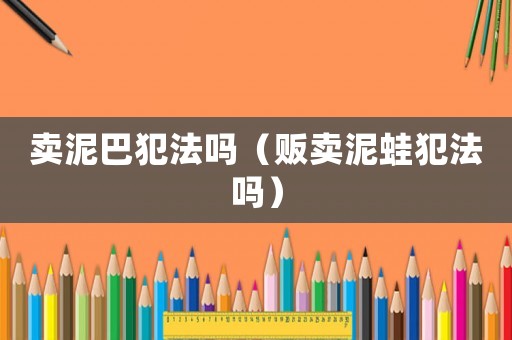 賣(mài)泥巴犯法嗎（販賣(mài)泥蛙犯法嗎）