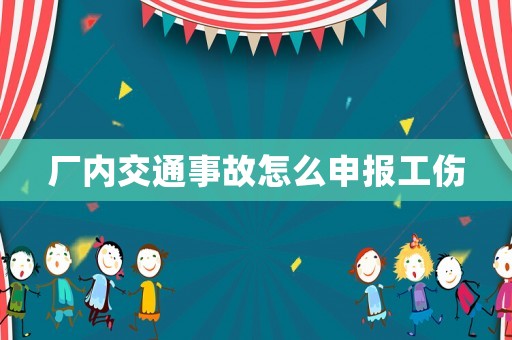 廠內(nèi)交通事故怎么申報工傷