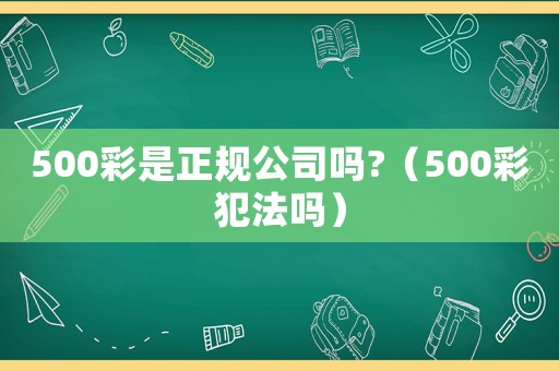 500彩是正規(guī)公司嗎?（500彩犯法嗎）