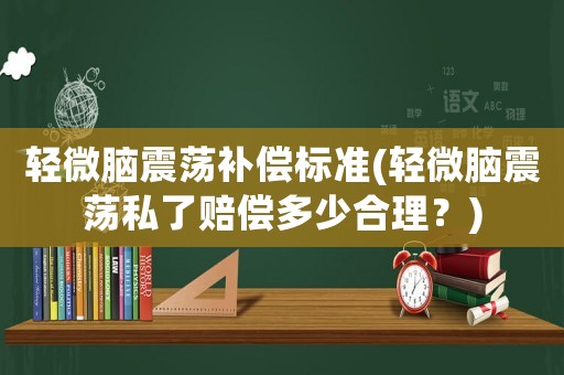 輕微腦震蕩補(bǔ)償標(biāo)準(zhǔn)(輕微腦震蕩私了賠償多少合理？)
