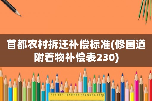 首都農(nóng)村拆遷補償標準(修國道附著物補償表230)