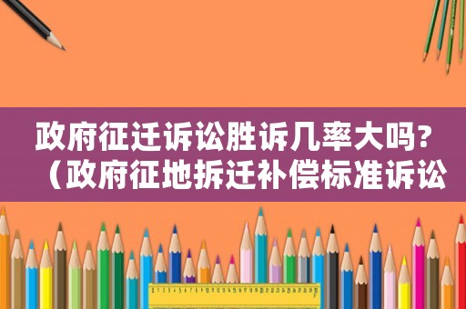 政府征遷訴訟勝訴幾率大嗎?（政府征地拆遷補償標準訴訟）