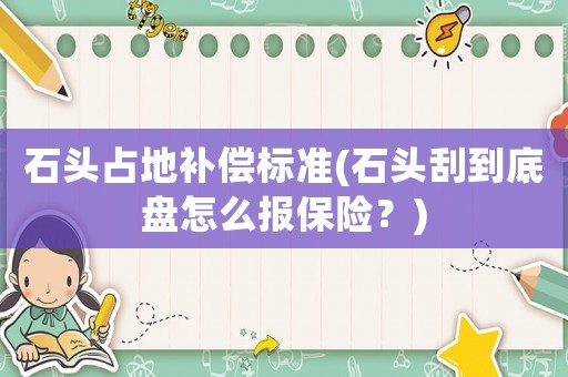 石頭占地補償標準(石頭刮到底盤怎么報保險？)