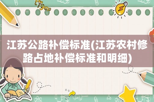 江蘇公路補(bǔ)償標(biāo)準(zhǔn)(江蘇農(nóng)村修路占地補(bǔ)償標(biāo)準(zhǔn)和明細(xì))
