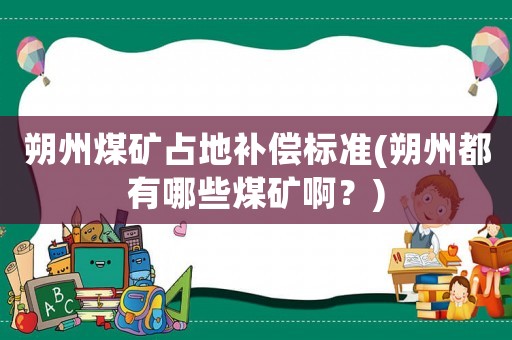 朔州煤礦占地補(bǔ)償標(biāo)準(zhǔn)(朔州都有哪些煤礦啊？)